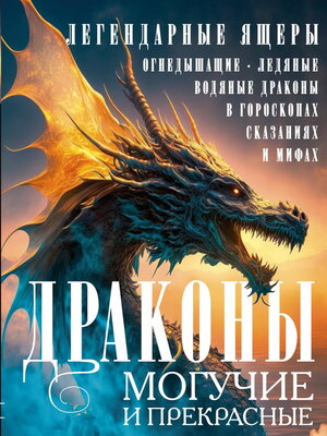 cover image of Драконы могучие и прекрасные. Легендарные ящеры. Огнедышащие, ледяные, водяные драконы в гороскопах, сказаниях и мифах